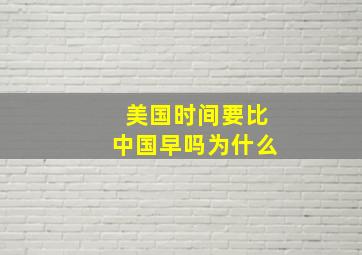 美国时间要比中国早吗为什么