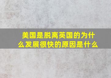 美国是脱离英国的为什么发展很快的原因是什么