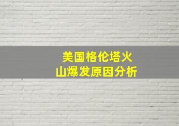 美国格伦塔火山爆发原因分析