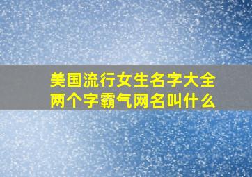 美国流行女生名字大全两个字霸气网名叫什么