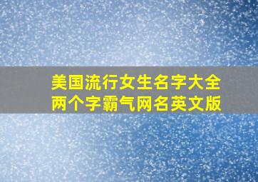 美国流行女生名字大全两个字霸气网名英文版