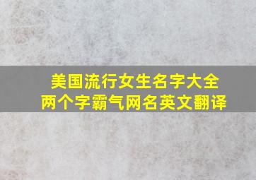 美国流行女生名字大全两个字霸气网名英文翻译