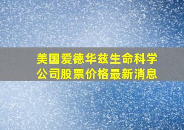 美国爱德华兹生命科学公司股票价格最新消息