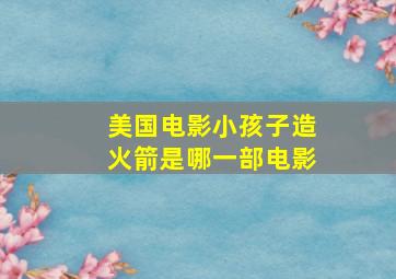 美国电影小孩子造火箭是哪一部电影