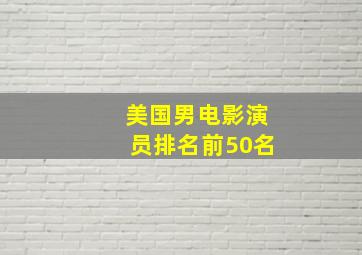 美国男电影演员排名前50名