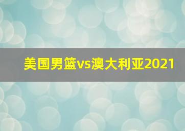 美国男篮vs澳大利亚2021