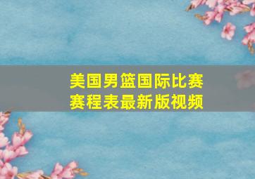 美国男篮国际比赛赛程表最新版视频