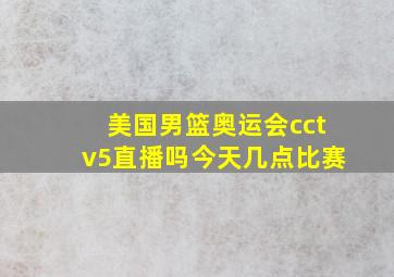 美国男篮奥运会cctv5直播吗今天几点比赛