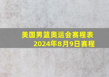 美国男篮奥运会赛程表2024年8月9日赛程