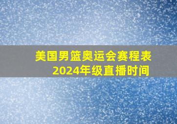 美国男篮奥运会赛程表2024年级直播时间