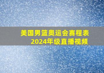 美国男篮奥运会赛程表2024年级直播视频