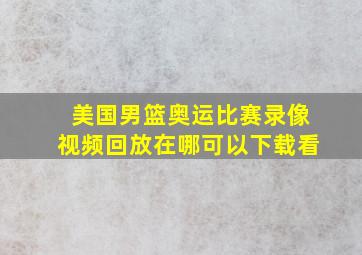 美国男篮奥运比赛录像视频回放在哪可以下载看