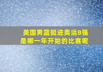 美国男篮挺进奥运8强是哪一年开始的比赛呢