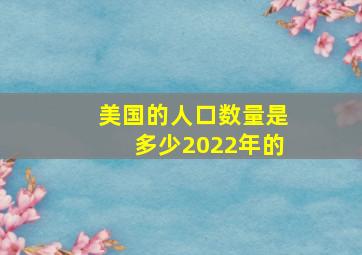 美国的人口数量是多少2022年的