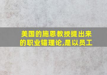 美国的施恩教授提出来的职业锚理论,是以员工