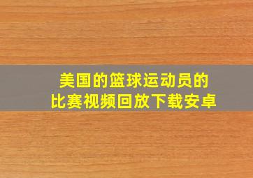 美国的篮球运动员的比赛视频回放下载安卓