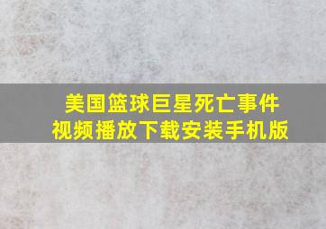 美国篮球巨星死亡事件视频播放下载安装手机版