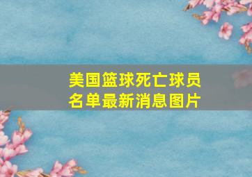 美国篮球死亡球员名单最新消息图片