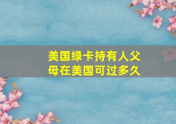 美国绿卡持有人父母在美国可过多久