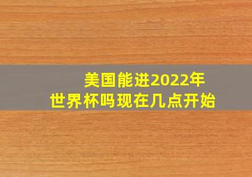 美国能进2022年世界杯吗现在几点开始