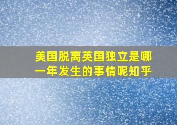 美国脱离英国独立是哪一年发生的事情呢知乎