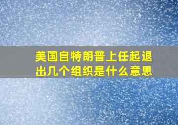 美国自特朗普上任起退出几个组织是什么意思