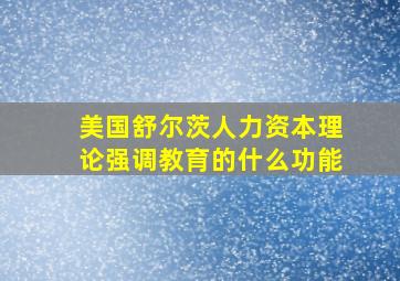 美国舒尔茨人力资本理论强调教育的什么功能