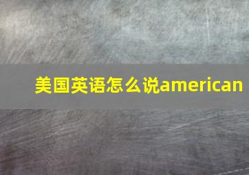 美国英语怎么说american