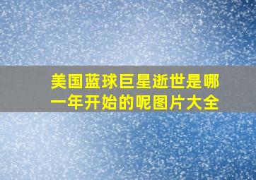 美国蓝球巨星逝世是哪一年开始的呢图片大全