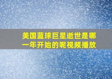 美国蓝球巨星逝世是哪一年开始的呢视频播放