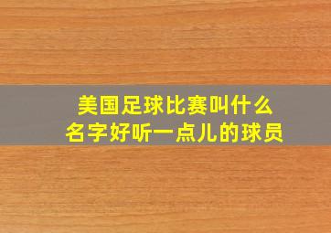 美国足球比赛叫什么名字好听一点儿的球员