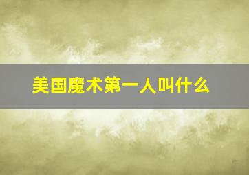 美国魔术第一人叫什么