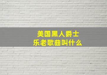 美国黑人爵士乐老歌曲叫什么