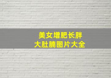 美女增肥长胖大肚腩图片大全