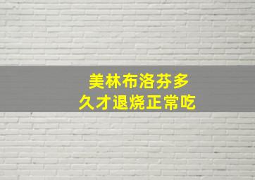 美林布洛芬多久才退烧正常吃