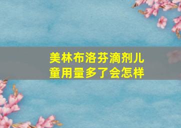 美林布洛芬滴剂儿童用量多了会怎样