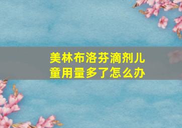 美林布洛芬滴剂儿童用量多了怎么办