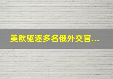 美欧驱逐多名俄外交官...