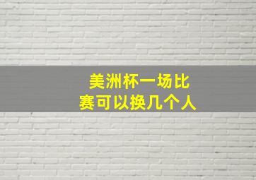 美洲杯一场比赛可以换几个人