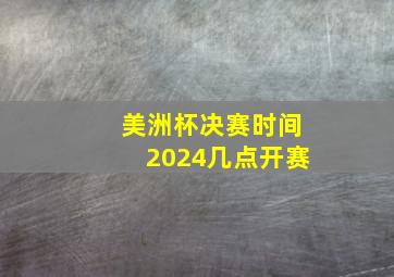 美洲杯决赛时间2024几点开赛