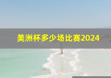 美洲杯多少场比赛2024