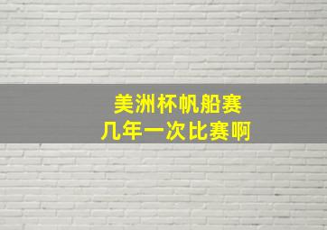 美洲杯帆船赛几年一次比赛啊