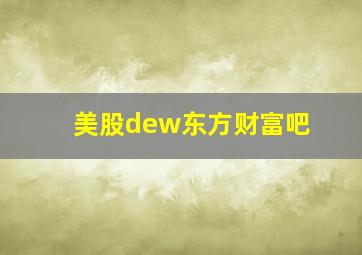 美股dew东方财富吧