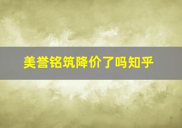 美誉铭筑降价了吗知乎