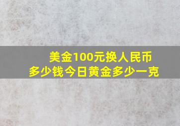 美金100元换人民币多少钱今日黄金多少一克