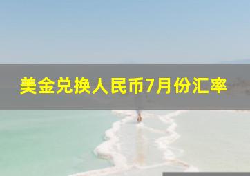 美金兑换人民币7月份汇率