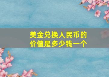 美金兑换人民币的价值是多少钱一个