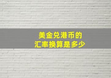 美金兑港币的汇率换算是多少