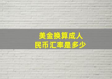 美金换算成人民币汇率是多少