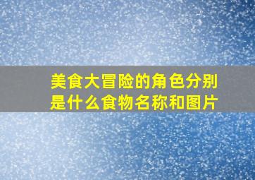 美食大冒险的角色分别是什么食物名称和图片